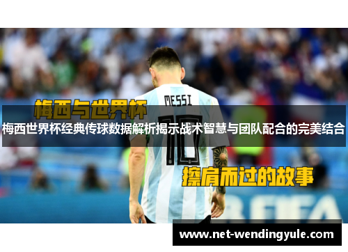 梅西世界杯经典传球数据解析揭示战术智慧与团队配合的完美结合