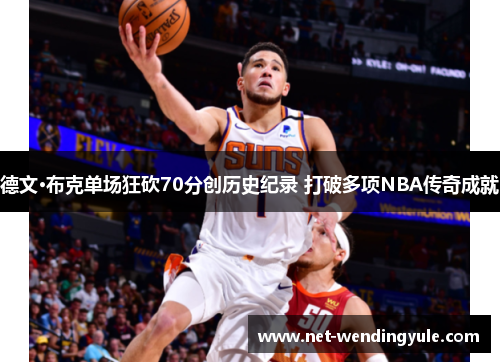 德文·布克单场狂砍70分创历史纪录 打破多项NBA传奇成就