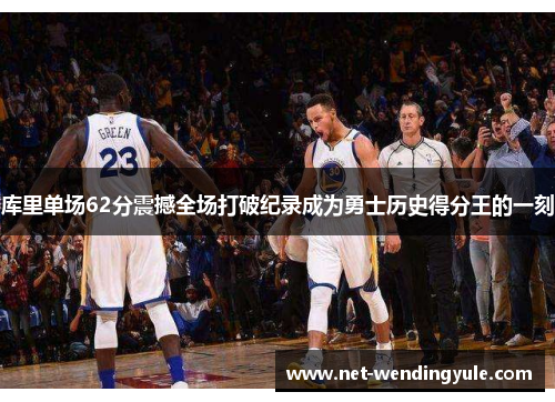 库里单场62分震撼全场打破纪录成为勇士历史得分王的一刻