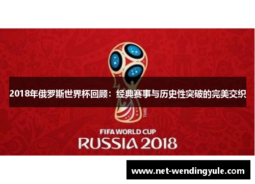 2018年俄罗斯世界杯回顾：经典赛事与历史性突破的完美交织