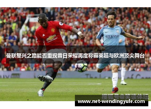 曼联复兴之路能否重现昔日荣耀再度称霸英超与欧洲顶尖舞台