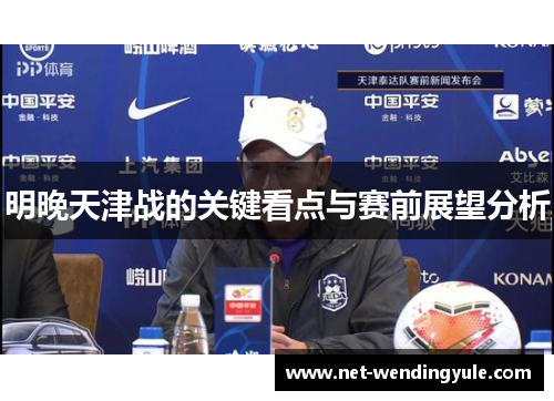 明晚天津战的关键看点与赛前展望分析