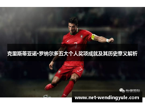 克里斯蒂亚诺·罗纳尔多五大个人奖项成就及其历史意义解析
