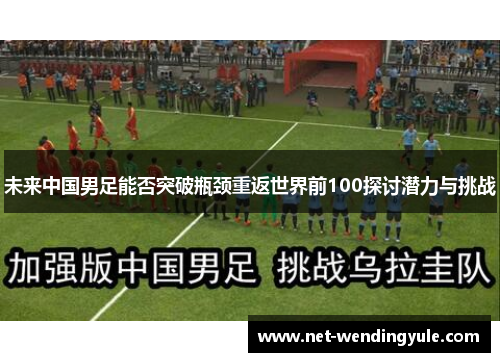 未来中国男足能否突破瓶颈重返世界前100探讨潜力与挑战