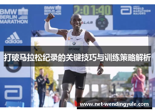 打破马拉松纪录的关键技巧与训练策略解析