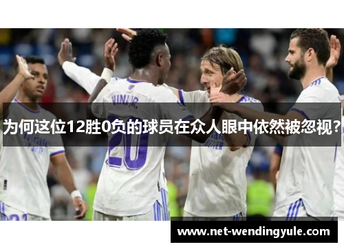 为何这位12胜0负的球员在众人眼中依然被忽视？