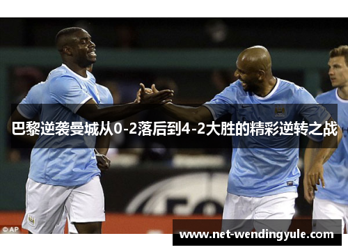 巴黎逆袭曼城从0-2落后到4-2大胜的精彩逆转之战