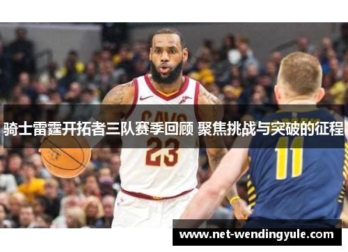 骑士雷霆开拓者三队赛季回顾 聚焦挑战与突破的征程