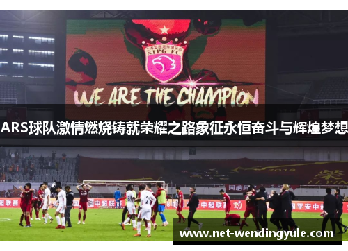 ARS球队激情燃烧铸就荣耀之路象征永恒奋斗与辉煌梦想