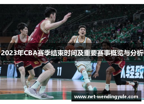 2023年CBA赛季结束时间及重要赛事概览与分析 2023年CBA赛季结束时间及重要赛事概览与分析