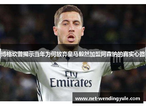 博格坎普揭示当年为何放弃皇马毅然加盟阿森纳的真实心路 博格坎普揭示当年为何放弃皇马毅然加盟阿森纳的真实心路