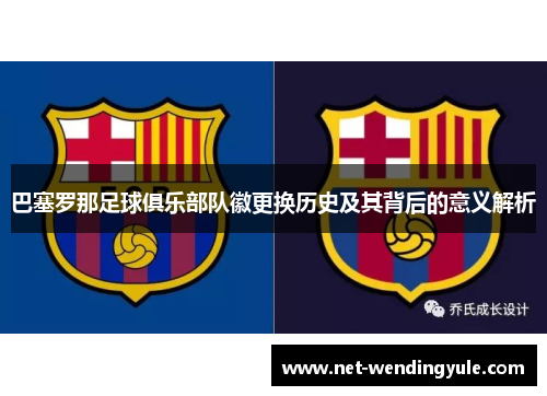 巴塞罗那足球俱乐部队徽更换历史及其背后的意义解析