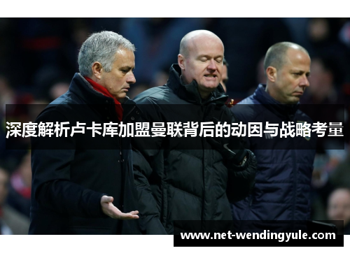 深度解析卢卡库加盟曼联背后的动因与战略考量