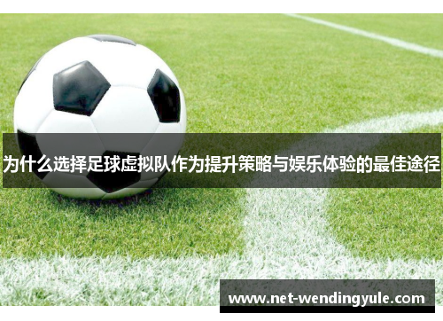 为什么选择足球虚拟队作为提升策略与娱乐体验的最佳途径 为什么选择足球虚拟队作为提升策略与娱乐体验的最佳途径
