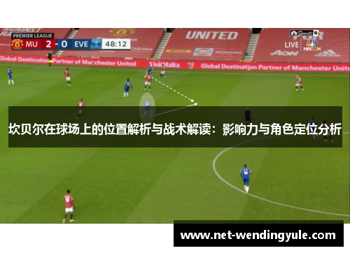 坎贝尔在球场上的位置解析与战术解读:影响力与角色定位分析 坎贝尔在球场上的位置解析与战术解读:影响力与角色定位分析